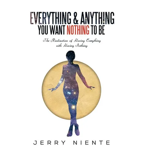 Everything and Anything You Want Nothing to Be: The Realization of Having Everything with Having Nothing. - Hardcover