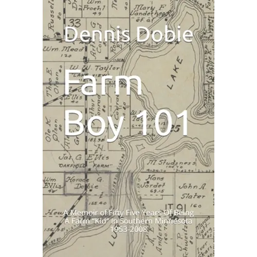 Farm Boy 101: A Memoir of Fifty Five Years Of Being A Farm Kid In Southern Minnesota 1953-2008 - Paperback
