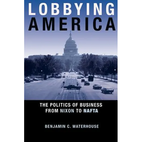 Lobbying America: The Politics of Business from Nixon to NAFTA - Paperback