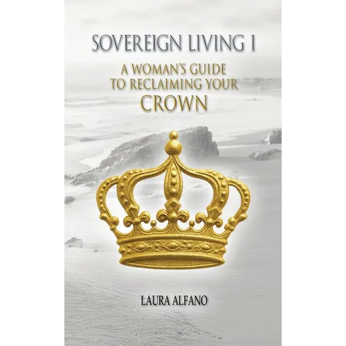 Sovereign Living I: A Woman's Guide to Reclaiming Your Crown - Hardcover
