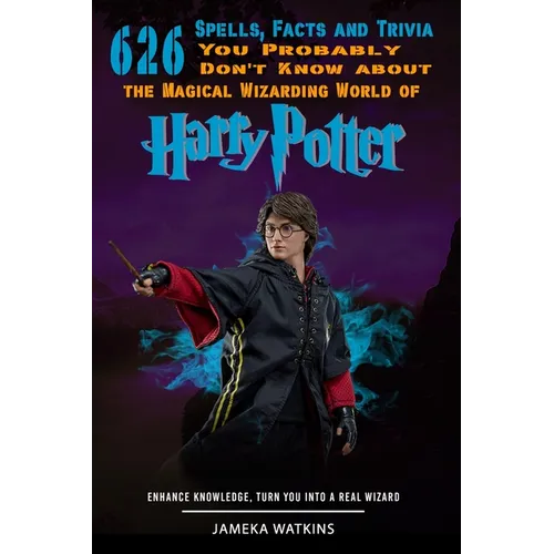 626 Spells, Facts and Trivia you Probably Don't Know about the Magical Wizarding World of Harry Potter: Enhance Knowledge, Turn You into a Real Wizard - Paperback