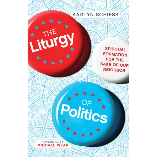 The Liturgy of Politics: Spiritual Formation for the Sake of Our Neighbor - Paperback