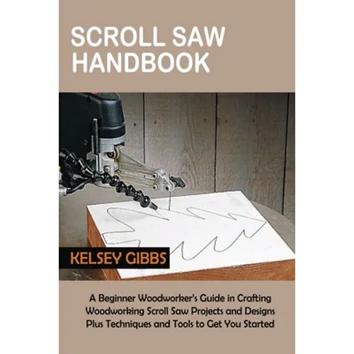Scroll Saw Handbook: A Beginner Woodworker's Guide in Crafting Woodworking Scroll Saw Projects and Designs Plus Techniques and Tools to Get You Starte - Paperback