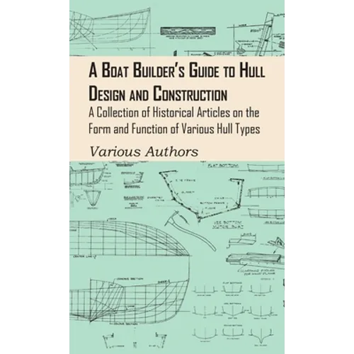 Boat Builder's Guide to Hull Design and Construction - A Collection of Historical Articles on the Form and Function of Various Hull Types - Hardcover