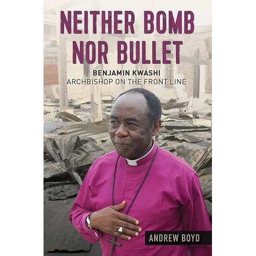 Neither Bomb Nor Bullet: Benjamin Kwashi: Archbishop on the Front Line - Paperback