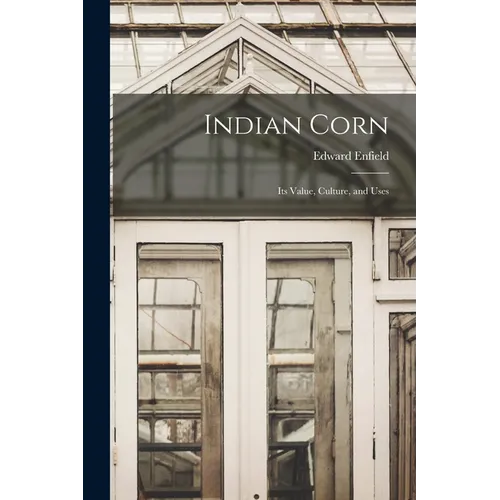 Indian Corn: Its Value, Culture, and Uses - Paperback