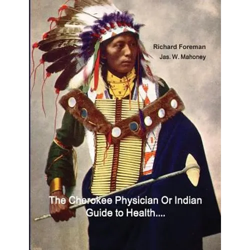 The Cherokee Physician Or Indian Guide to Health: As Given by Richard Foreman a Cherokee Doctor; Comprising a Brief View of Anatomy.: With General Rul - Paperback