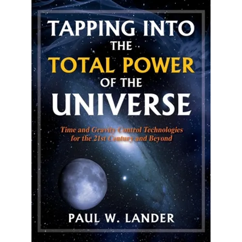 Tapping Into the Total Power of the Universe: Time and Gravity Control Technologies for the 21st Century and Beyond - Hardcover