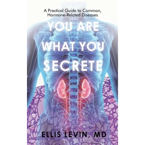 You Are What You Secrete: A Practical Guide to Common, Hormone-Related Diseases - Hardcover