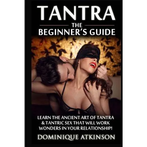 Tantra: The Beginner's Guide: Learn the Ancient Art of Tantra & that will Work Wonders in your Relationship! Discover The Secr - Paperback
