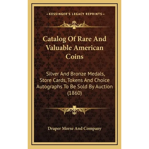 Catalog of Rare and Valuable American Coins: Silver and Bronze Medals, Store Cards, Tokens and Choice Autographs to Be Sold by Auction (1860) - Hardcover
