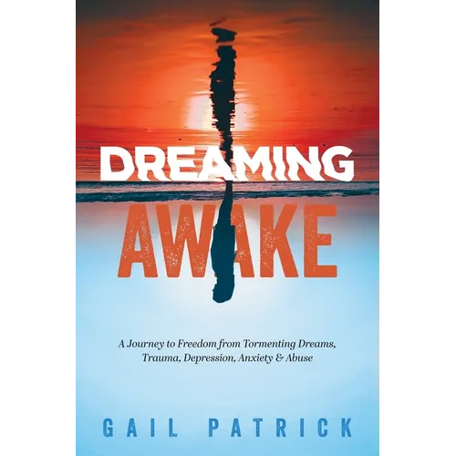 Dreaming Awake: A Journey to Freedom from Tormenting Dreams, Trauma, Depression, Anxiety & Abuse - Paperback
