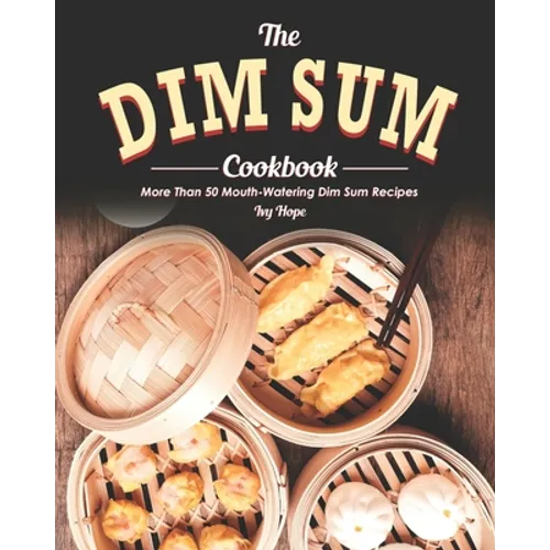 The Dim Sum Cookbook: More Than 50 Mouth-Watering Dim Sum Recipes - Paperback