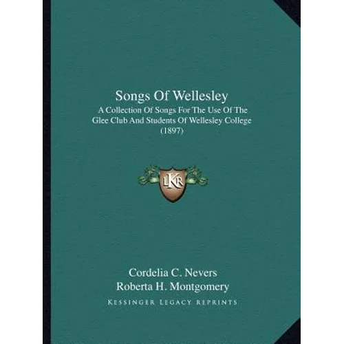 Songs Of Wellesley: A Collection Of Songs For The Use Of The Glee Club And Students Of Wellesley College (1897) - Paperback