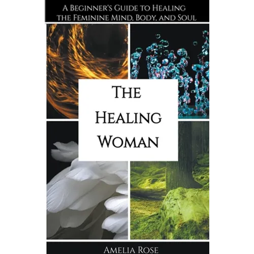 The Healing Woman: A Beginner's Guide to Healing the Feminine Mind, Body, and Soul - Paperback
