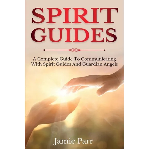 Spirit Guides: A Complete Guide to Communicating with Spirit Guides and Guardian Angels - Paperback