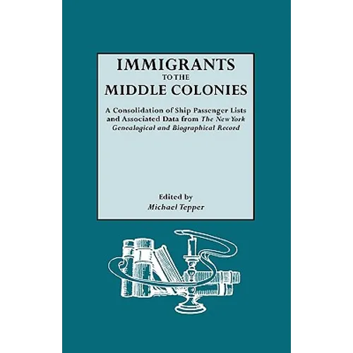 Immigrants to the Middle Colonies. a Consolidation of Ship Passenger Lists and Associated Data from the New York Genealogical and Biographical Record - Paperback