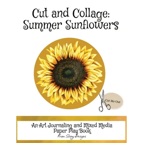 Cut and Collage Summer Sunflowers: An Art Journaling and Mixed Media Paper Play Book - Paperback