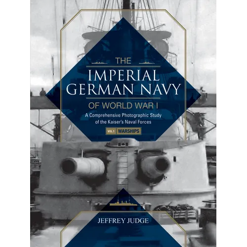 The Imperial German Navy of World War I: A Comprehensive Photographic Study of the Kaiser's Naval Forces: Vol.1: Warships - Hardcover