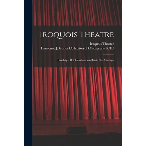 Iroquois Theatre: Randolph Bet. Dearborn and State Sts., Chicago - Paperback