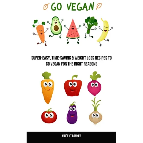 Go Vegan: Super-easy, Time-saving & Weight Loss Recipes to Go Vegan for the Right Reasons - Paperback