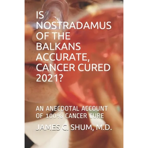 Is Nostradamus of the Balkans Accurate, Cancer Cured 2021?: An Anecdotal Account of 100% Cancer Cure - Paperback