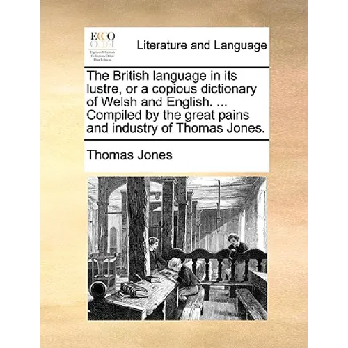 The British Language in Its Lustre, or a Copious Dictionary of Welsh and English. ... Compiled by the Great Pains and Industry of Thomas Jones. - Paperback