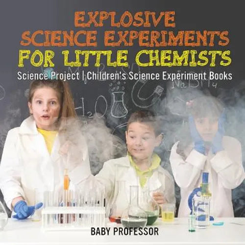 Explosive Science Experiments for Little Chemists - Science Project Children's Science Experiment Books - Paperback