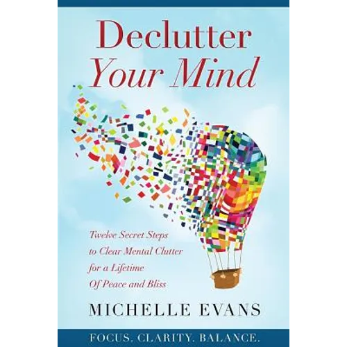 Declutter Your Mind: Twelve Secret Steps to Clear Mental Clutter For a Lifetime Of Peace And Bliss - Paperback