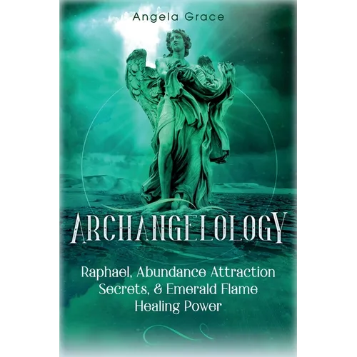 Archangelology: Raphael, Abundance Attraction Secrets, & Emerald Flame Healing Power - Paperback