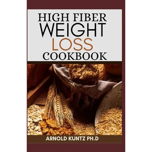 High Fiber Weight Loss Cookbook: A Profound Guide on the High Fiber Diet, Losing Weight and Restoring Your Health. Includes Simple and Best Recipes - Paperback