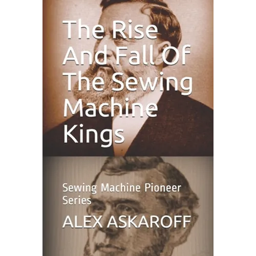 The Rise And Fall Of The Sewing Machine Kings: Sewing Machine Pioneer Series - Paperback