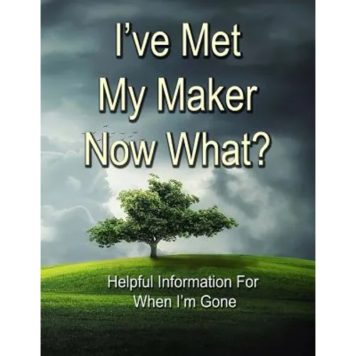 I've Met My Maker - Now What?: Helpful Information for When I'm Gone - Paperback