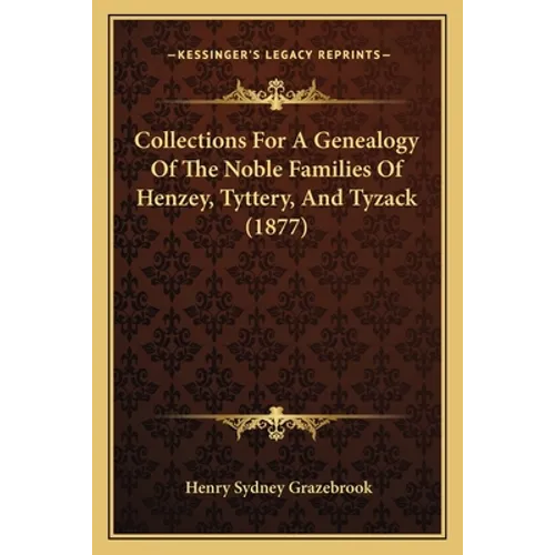 Collections for a Genealogy of the Noble Families of Henzey, Tyttery, and Tyzack (1877) - Paperback
