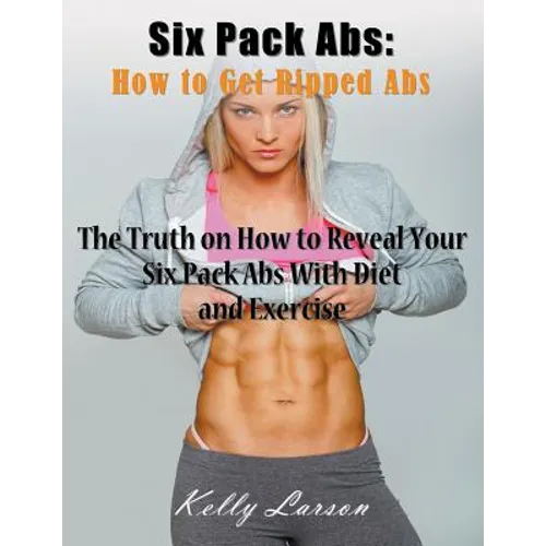 Six Pack Abs: How to Get Ripped Abs (Large Print): The Truth on How to Reveal Your Six Pack Abs with Diet and Exercise - Paperback