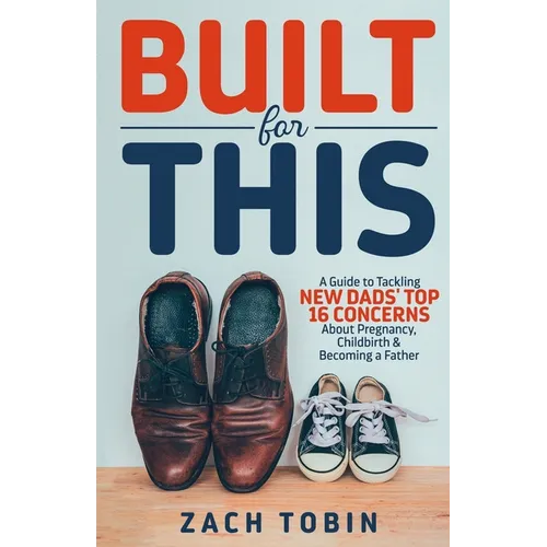 Built for This: A Guide to Tackling New Dads' Top 16 Concerns About Pregnancy, Childbirth & Becoming a Father - Paperback