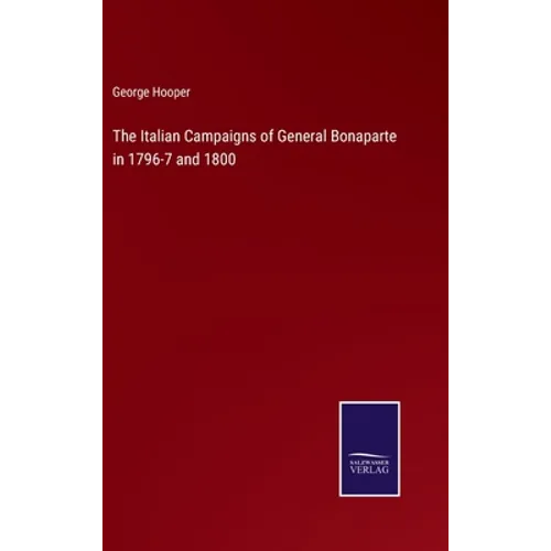 The Italian Campaigns of General Bonaparte in 1796-7 and 1800 - Hardcover