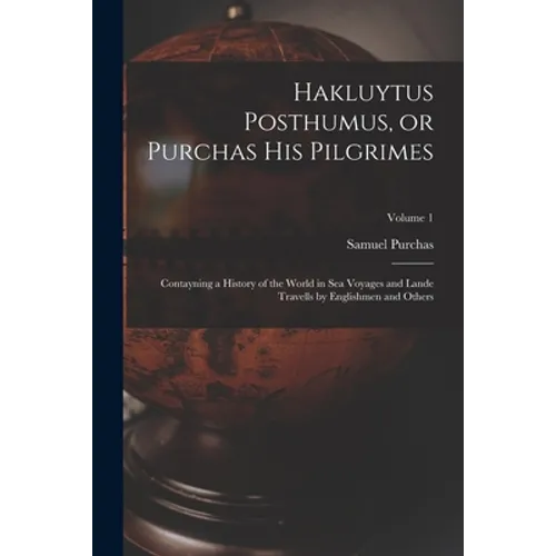 Hakluytus Posthumus, or Purchas his Pilgrimes: Contayning a History of the World in sea Voyages and Lande Travells by Englishmen and Others; Volume 1 - Paperback