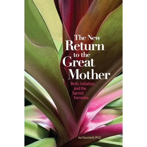 The New Return to the Great Mother: Birth, Initiation, and the Sacred Feminine - Paperback