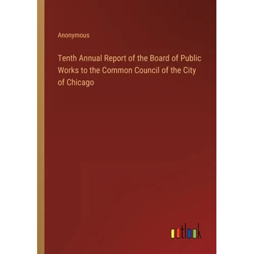 Tenth Annual Report of the Board of Public Works to the Common Council of the City of Chicago - Paperback