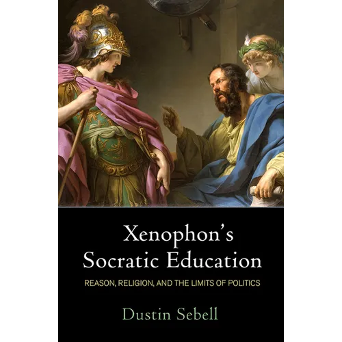 Xenophon's Socratic Education: Reason, Religion, and the Limits of Politics - Paperback