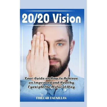 20/20 Vision: Your Guide on How to Achieve an Improved and Healthy Eyesight the Natural Way - Paperback