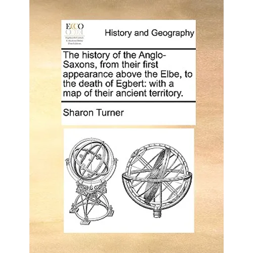 The History of the Anglo-Saxons, from Their First Appearance Above the Elbe, to the Death of Egbert: With a Map of Their Ancient Territory. - Paperback