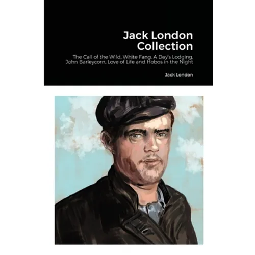 Jack London Collection: The Call of the Wild, White Fang, A Day's Lodging, John Barleycorn, Love of Life and Hobos in the Night - Paperback