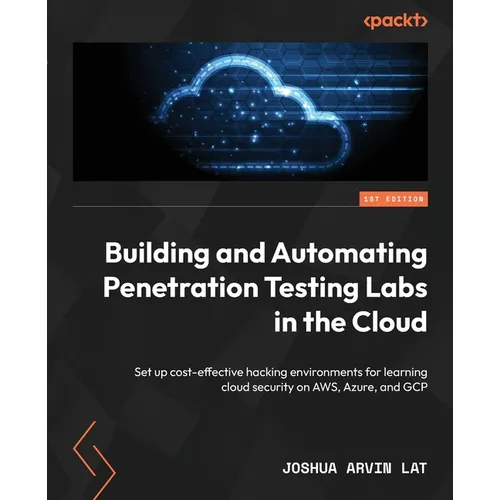 Building and Automating Penetration Testing Labs in the Cloud: Set up cost-effective hacking environments for learning cloud security on AWS, Azure, a - Paperback