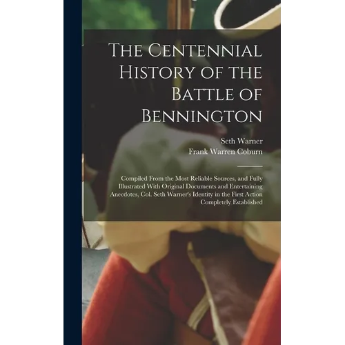 The Centennial History of the Battle of Bennington: Compiled From the Most Reliable Sources, and Fully Illustrated With Original Documents and Enterta - Hardcover