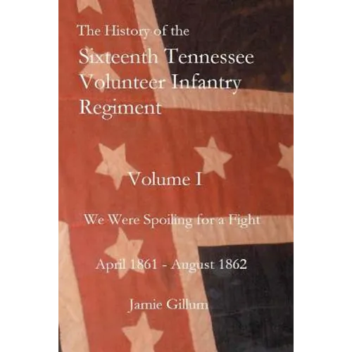 The History of the Sixteenth Tennessee Volunteer Infantry Regiment: We Were Spoiling for a Fight - Paperback
