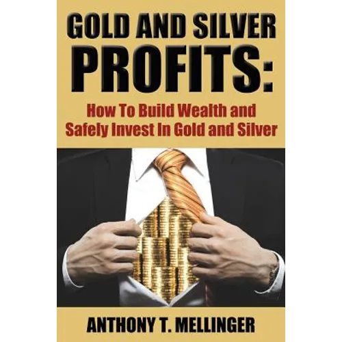 Gold and Silver Profits: How To Build Wealth and Safely Invest In Gold and Silver - Paperback