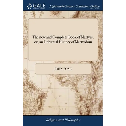The new and Complete Book of Martyrs, or, an Universal History of Martyrdom: Being Fox's Book of Martyrs, Revised and Corrected ... The Whole Original - Hardcover