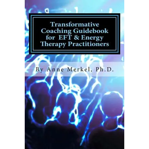 Transformative Coaching Guidebook for Eft & Energy Therapy Practitioners: Creating a Practice Curriculum to Support Your Clients to Thrive! - Paperback